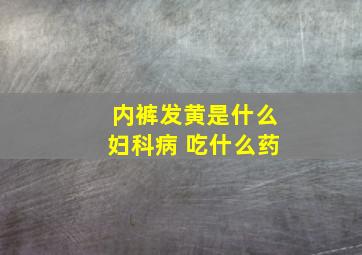 内裤发黄是什么妇科病 吃什么药